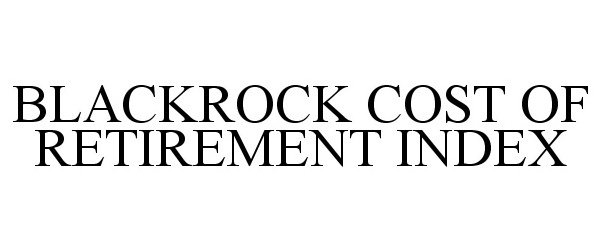 Trademark Logo BLACKROCK COST OF RETIREMENT INDEX