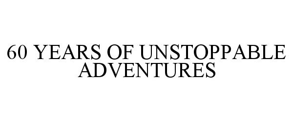  60 YEARS OF UNSTOPPABLE ADVENTURES