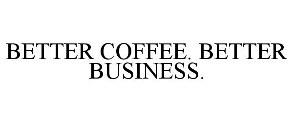  BETTER COFFEE. BETTER BUSINESS.