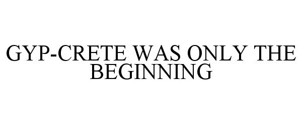 Trademark Logo GYP-CRETE WAS ONLY THE BEGINNING