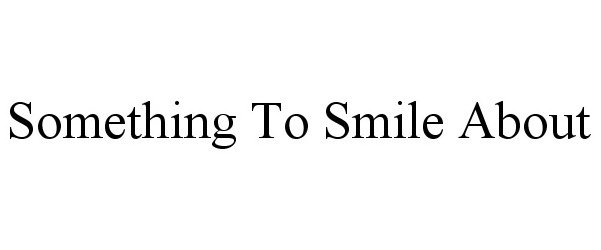 Trademark Logo SOMETHING TO SMILE ABOUT