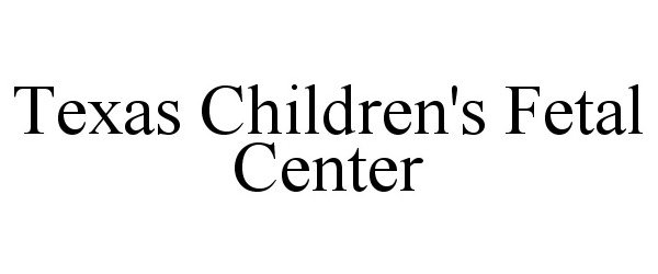 Trademark Logo TEXAS CHILDREN'S FETAL CENTER