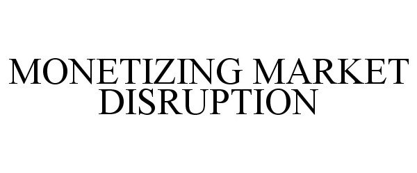  MONETIZING MARKET DISRUPTION