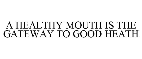  A HEALTHY MOUTH IS THE GATEWAY TO GOOD HEATH