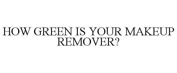  HOW GREEN IS YOUR MAKEUP REMOVER?