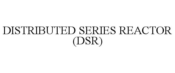  DISTRIBUTED SERIES REACTOR (DSR)