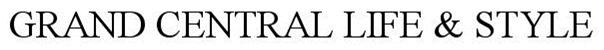 Trademark Logo GRAND CENTRAL LIFE &amp; STYLE