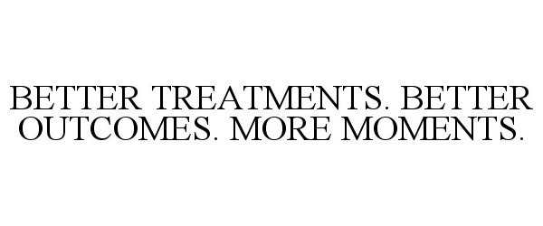  BETTER TREATMENTS. BETTER OUTCOMES. MORE MOMENTS.