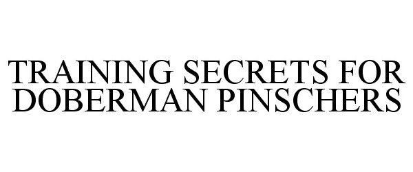 Trademark Logo TRAINING SECRETS FOR DOBERMAN PINSCHERS