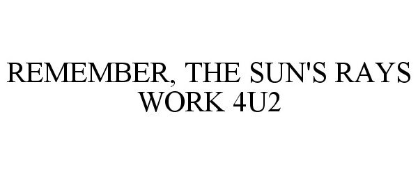  REMEMBER, THE SUN'S RAYS WORK 4U2