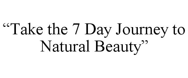  "TAKE THE 7 DAY JOURNEY TO NATURAL BEAUTY"