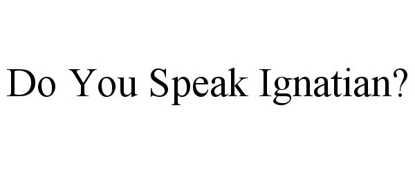  DO YOU SPEAK IGNATIAN?