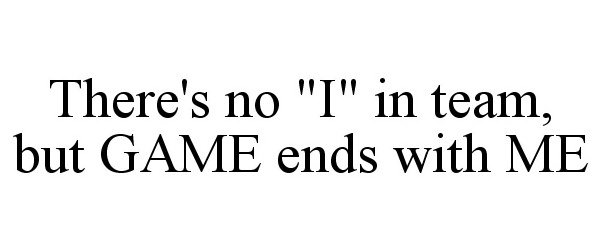  THERE'S NO "I" IN TEAM, BUT GAME ENDS WITH ME