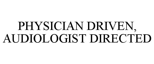 Trademark Logo PHYSICIAN DRIVEN, AUDIOLOGIST DIRECTED
