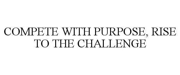  COMPETE WITH PURPOSE, RISE TO THE CHALLENGE