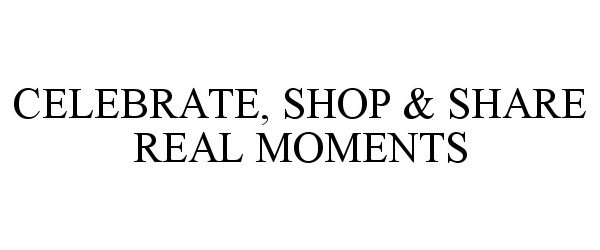  CELEBRATE, SHOP &amp; SHARE REAL MOMENTS