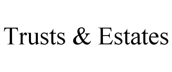  TRUSTS &amp; ESTATES