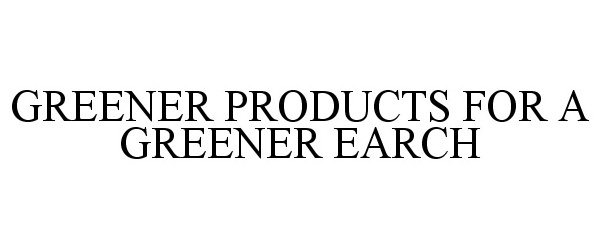  GREENER PRODUCTS FOR A GREENER EARTH