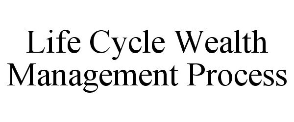  LIFE CYCLE WEALTH MANAGEMENT PROCESS