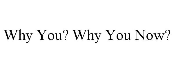  WHY YOU? WHY YOU NOW?