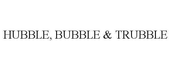  HUBBLE, BUBBLE &amp; TRUBBLE