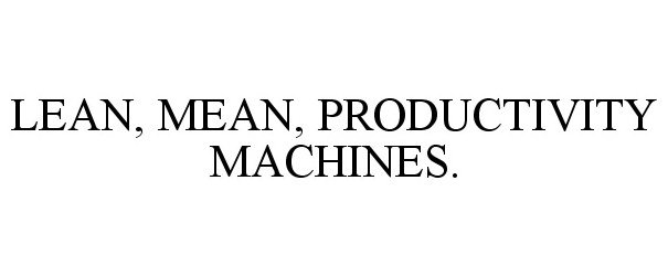  LEAN, MEAN, PRODUCTIVITY MACHINES.