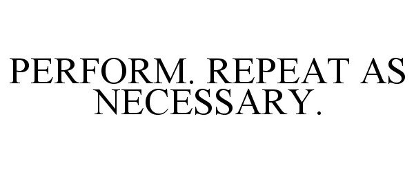  PERFORM. REPEAT AS NECESSARY.