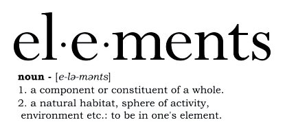  ELÂ·EÂ·MENTS NOUN - [E-LE-MENTS] 1. A COMPONENT OR CONSTITUENT OF A WHOLE. 2. A NATURAL HABITAT, SPHERE OF ACTIVITY, ENVIRONMENT