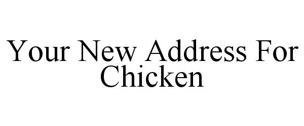 Trademark Logo YOUR NEW ADDRESS FOR CHICKEN