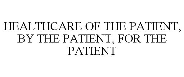  HEALTHCARE OF THE PATIENT, BY THE PATIENT, FOR THE PATIENT