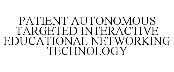  PATIENT AUTONOMOUS TARGETED INTERACTIVE EDUCATIONAL NETWORKING TECHNOLOGY