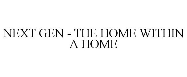 Trademark Logo NEXT GEN - THE HOME WITHIN A HOME