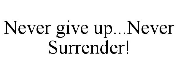  NEVER GIVE UP...NEVER SURRENDER!