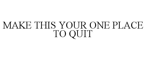  MAKE THIS YOUR ONE PLACE TO QUIT