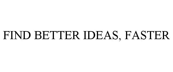  FIND BETTER IDEAS, FASTER