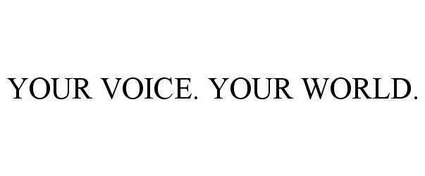  YOUR VOICE. YOUR WORLD.