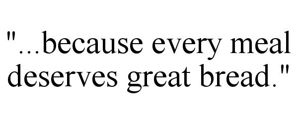  "...BECAUSE EVERY MEAL DESERVES GREAT BREAD."