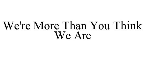  WE'RE MORE THAN YOU THINK WE ARE