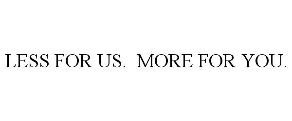  LESS FOR US. MORE FOR YOU.