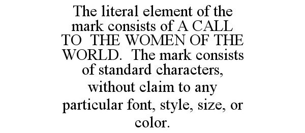  THE LITERAL ELEMENT OF THE MARK CONSISTS OF A CALL TO THE WOMEN OF THE WORLD. THE MARK CONSISTS OF STANDARD CHARACTERS, WITHOUT 