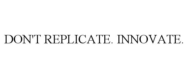  DON'T REPLICATE. INNOVATE.