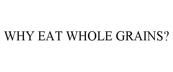  WHY EAT WHOLE GRAINS?