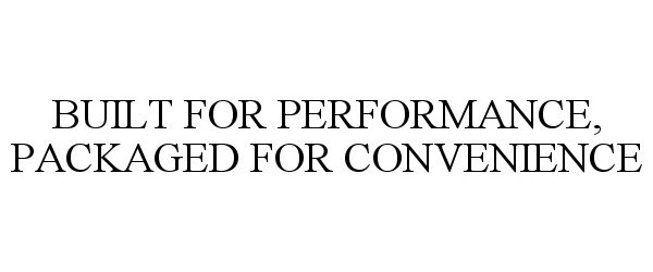 Trademark Logo BUILT FOR PERFORMANCE, PACKAGED FOR CONVENIENCE