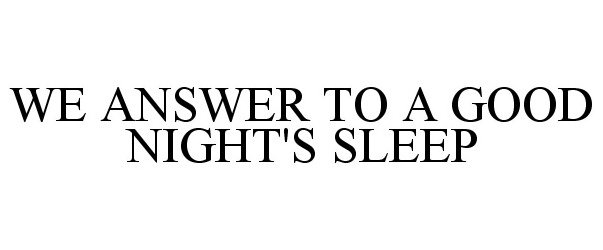  WE ANSWER TO A GOOD NIGHT'S SLEEP