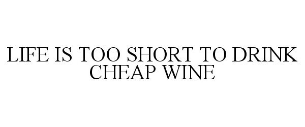  LIFE IS TOO SHORT TO DRINK CHEAP WINE