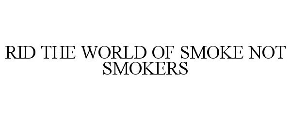  RID THE WORLD OF SMOKE NOT SMOKERS