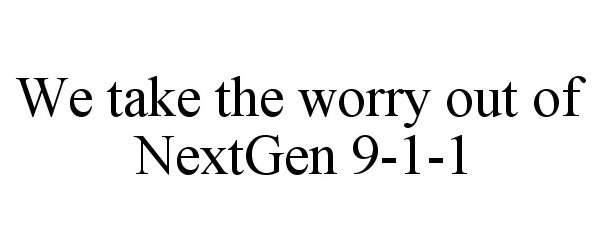  WE TAKE THE WORRY OUT OF NEXTGEN 9-1-1