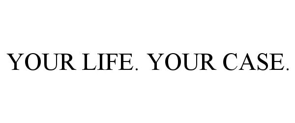  YOUR LIFE. YOUR CASE.