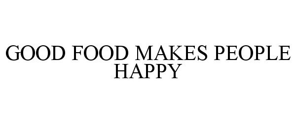 Trademark Logo GOOD FOOD MAKES PEOPLE HAPPY