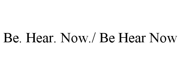  BE. HEAR. NOW./ BE HEAR NOW